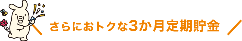 さらにおトクな3か月定期貯金