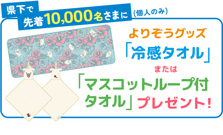県下で先着10,000名さまに(個人のみ)/よりぞうグッズ「冷感タオル」または「スコットループ付タオル」プレゼント!