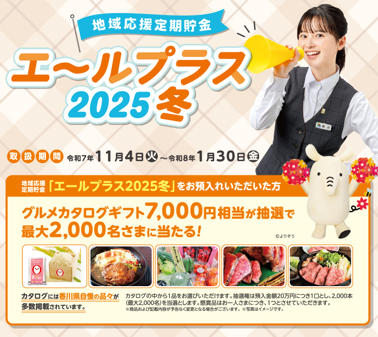 地域応援定期貯金エールプラス2025冬　取扱期間／令和7年11月4日（火）から令和8年1月30日（金）　 抽選で最大2,000名さまに7,000円相当のグルメカタログギフトが当たる！
