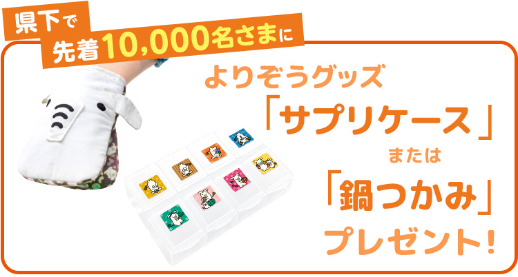 県下で先着10,000名さまによりぞうグッズ「サプリケース」または「鍋つかみ」プレゼント！