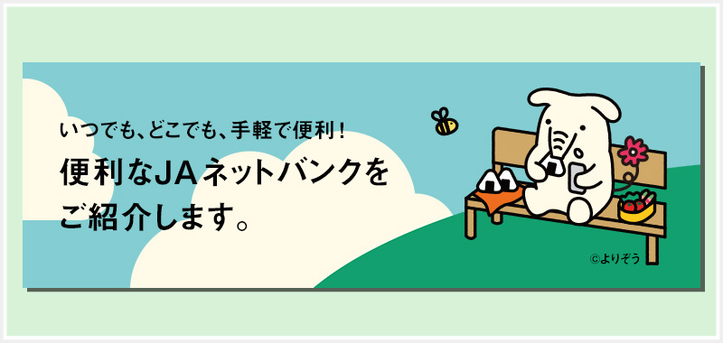 いつでも、どこでも、手軽で便利！便利なJAネットバンクをご紹介します。