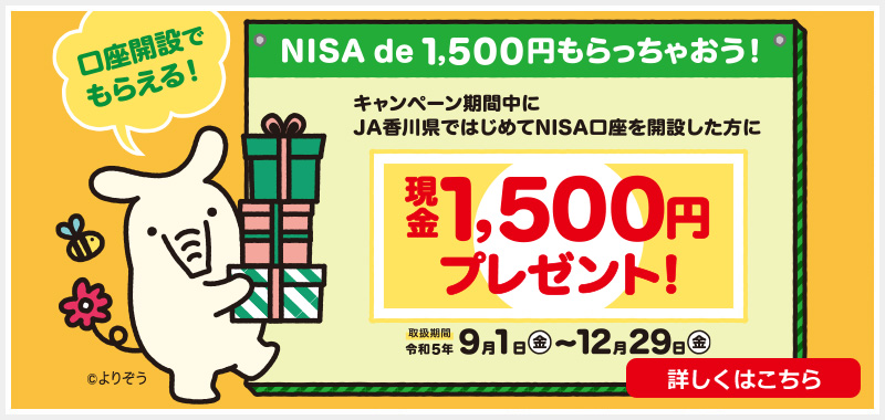 口座開設でもらえる！NISA de 1,500円もらっちゃおう！　キャンペーン期間中にJA香川県ではじめてNISA口座を開設した方に現金1,500円プレゼント！